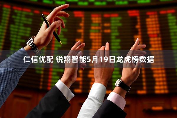 仁信优配 锐翔智能5月19日龙虎榜数据