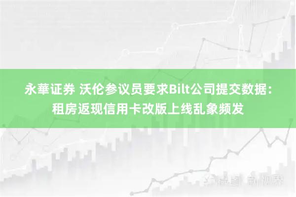 永華证券 沃伦参议员要求Bilt公司提交数据：租房返现信用卡改版上线乱象频发